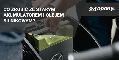 Co zrobić ze starym akumulatorem i olejem silnikowym?