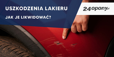 Uszkodzenia lakieru - jak je likwidować?